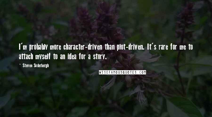 Steven Soderbergh Quotes: I'm probably more character-driven than plot-driven. It's rare for me to attach myself to an idea for a story.