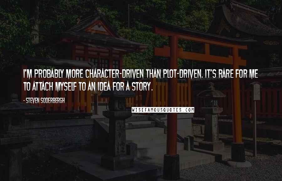 Steven Soderbergh Quotes: I'm probably more character-driven than plot-driven. It's rare for me to attach myself to an idea for a story.