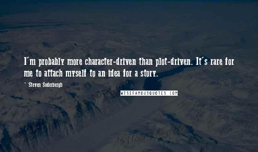 Steven Soderbergh Quotes: I'm probably more character-driven than plot-driven. It's rare for me to attach myself to an idea for a story.