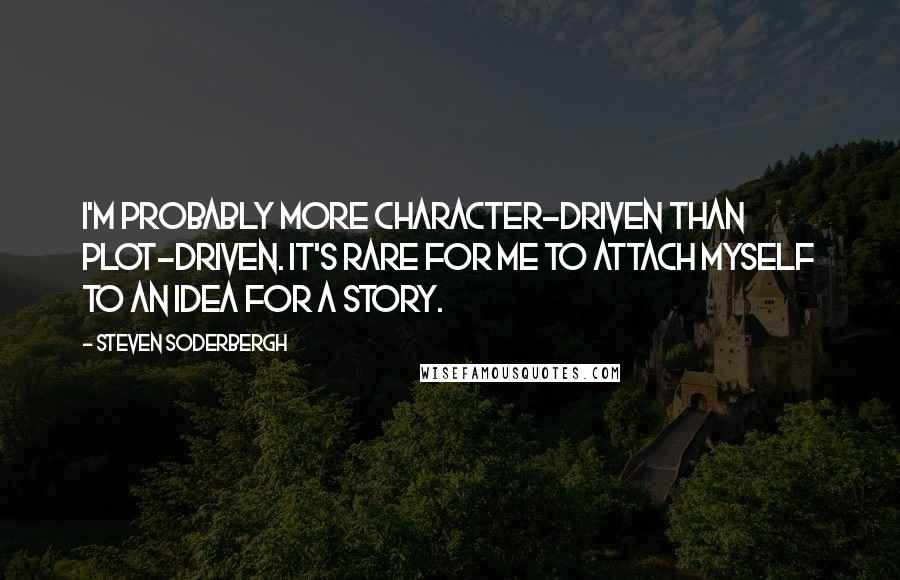 Steven Soderbergh Quotes: I'm probably more character-driven than plot-driven. It's rare for me to attach myself to an idea for a story.