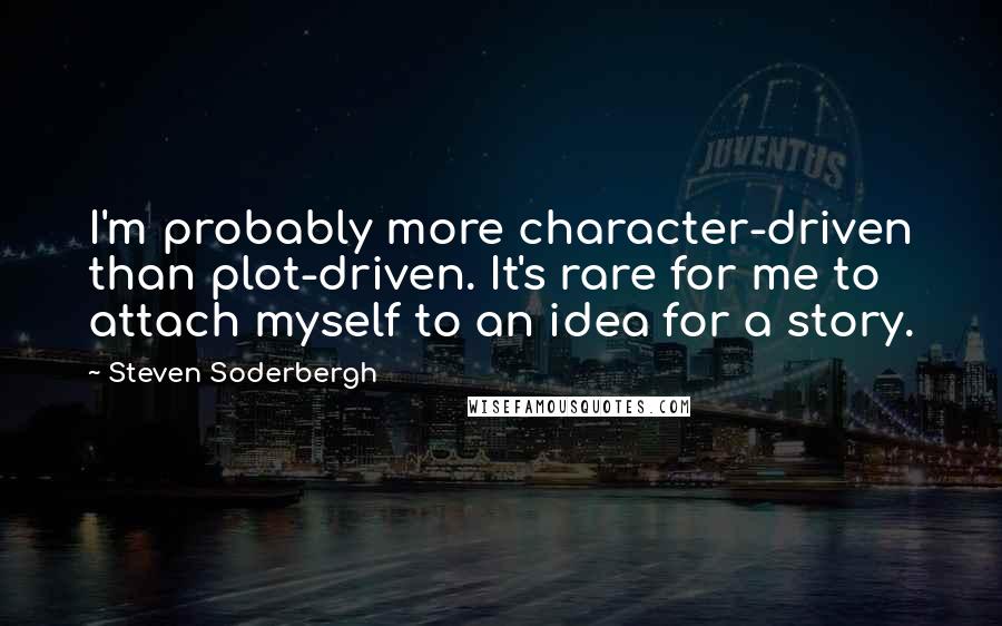 Steven Soderbergh Quotes: I'm probably more character-driven than plot-driven. It's rare for me to attach myself to an idea for a story.