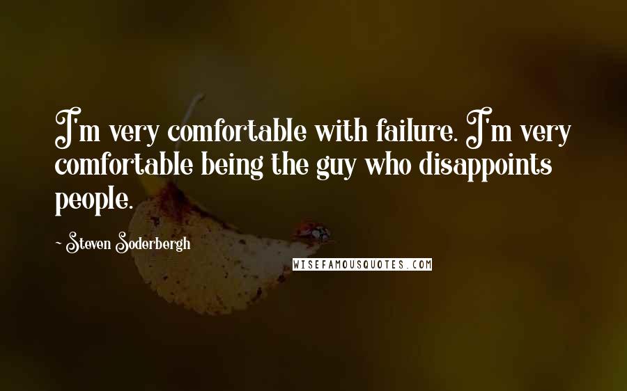 Steven Soderbergh Quotes: I'm very comfortable with failure. I'm very comfortable being the guy who disappoints people.