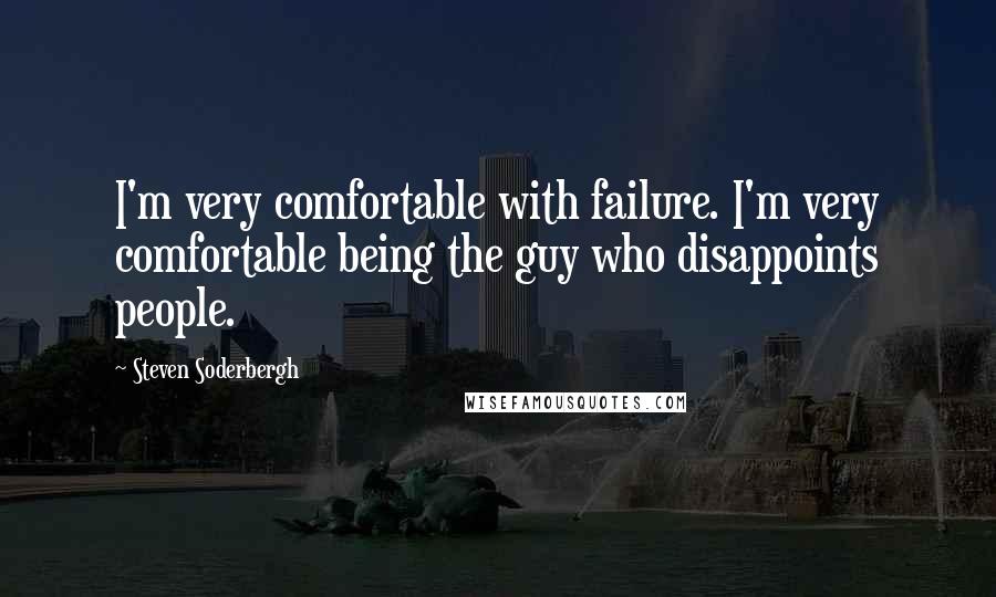 Steven Soderbergh Quotes: I'm very comfortable with failure. I'm very comfortable being the guy who disappoints people.