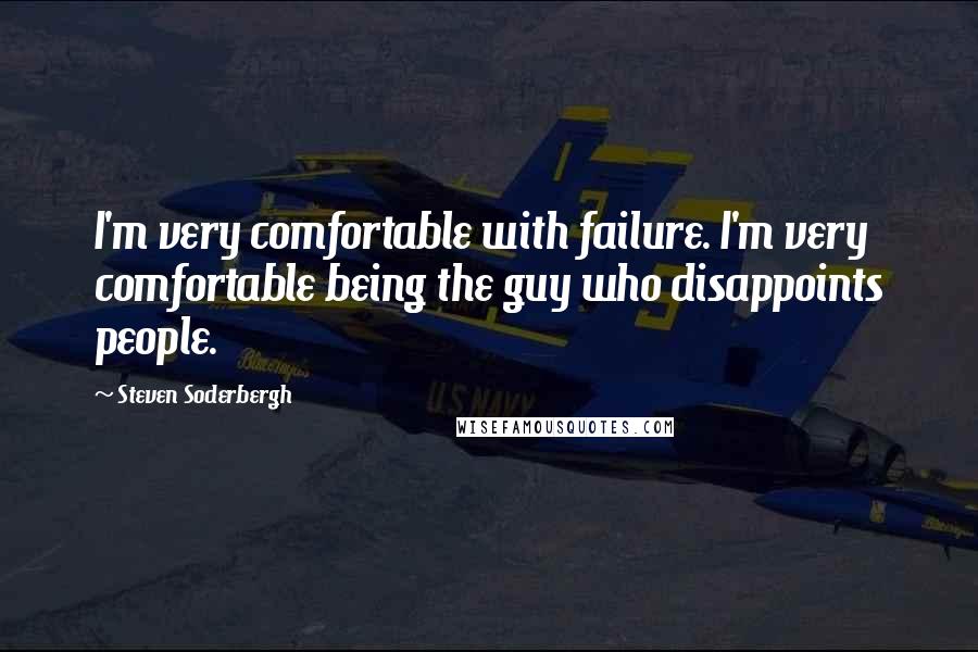 Steven Soderbergh Quotes: I'm very comfortable with failure. I'm very comfortable being the guy who disappoints people.