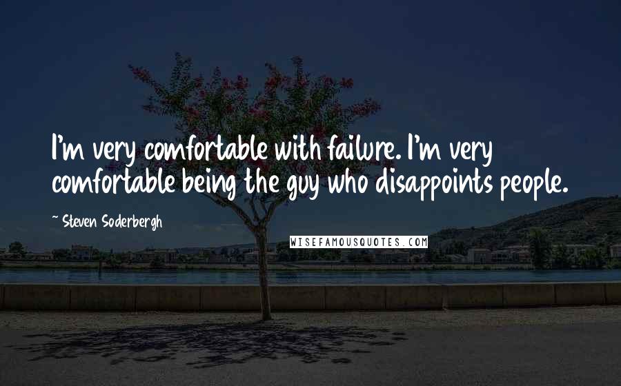 Steven Soderbergh Quotes: I'm very comfortable with failure. I'm very comfortable being the guy who disappoints people.