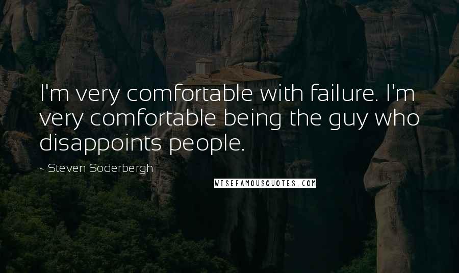 Steven Soderbergh Quotes: I'm very comfortable with failure. I'm very comfortable being the guy who disappoints people.