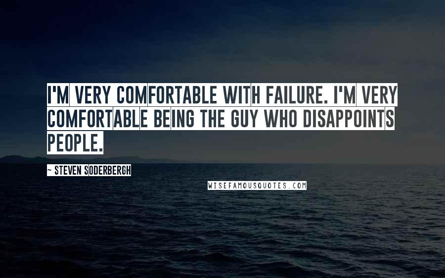 Steven Soderbergh Quotes: I'm very comfortable with failure. I'm very comfortable being the guy who disappoints people.