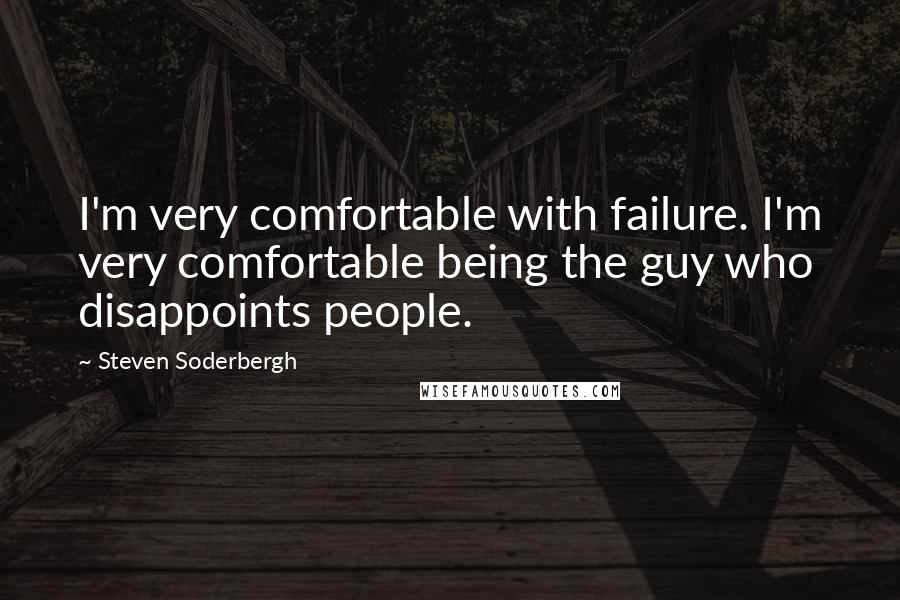 Steven Soderbergh Quotes: I'm very comfortable with failure. I'm very comfortable being the guy who disappoints people.