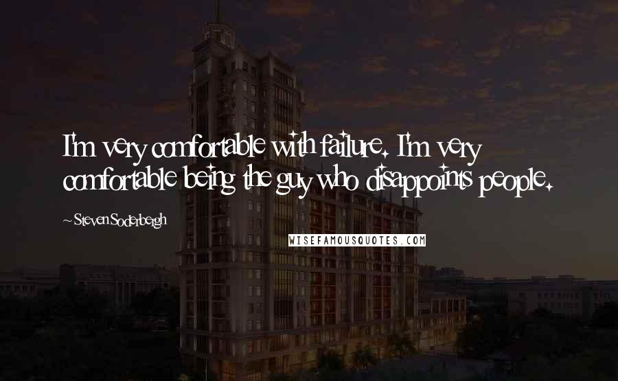 Steven Soderbergh Quotes: I'm very comfortable with failure. I'm very comfortable being the guy who disappoints people.