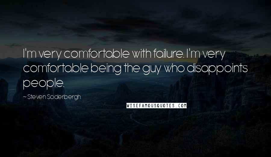 Steven Soderbergh Quotes: I'm very comfortable with failure. I'm very comfortable being the guy who disappoints people.