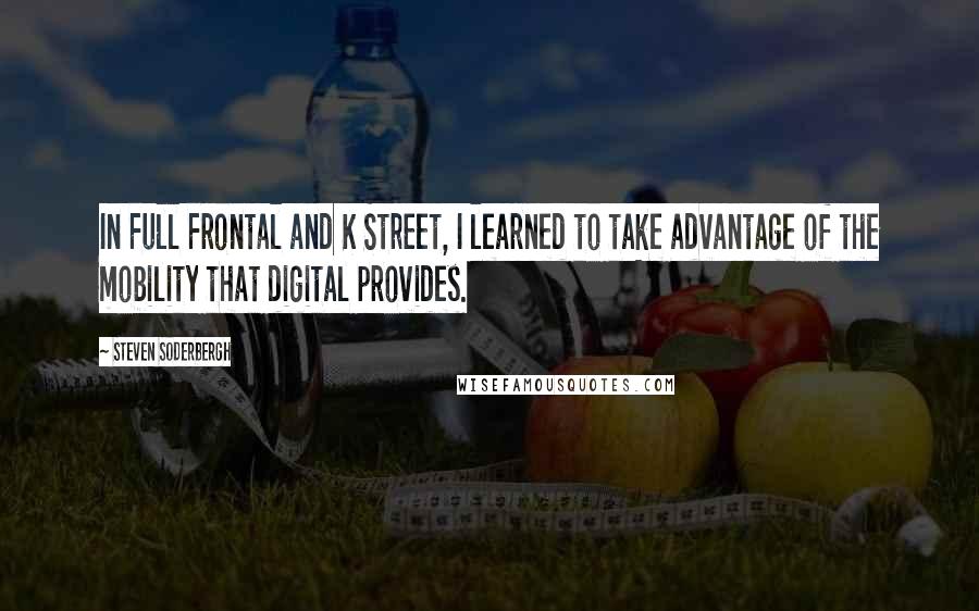 Steven Soderbergh Quotes: In Full Frontal and K Street, I learned to take advantage of the mobility that digital provides.