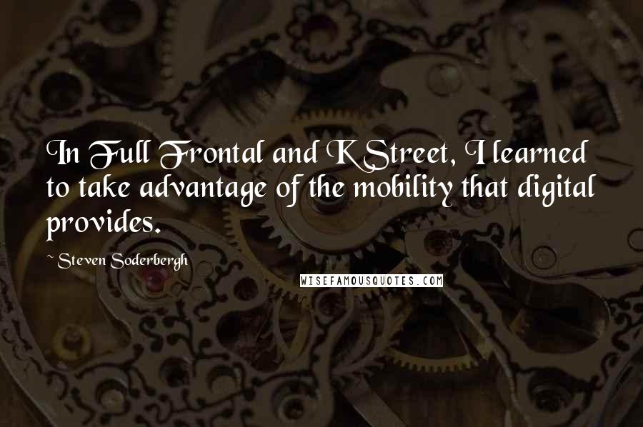 Steven Soderbergh Quotes: In Full Frontal and K Street, I learned to take advantage of the mobility that digital provides.