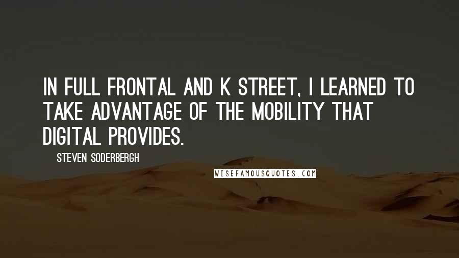 Steven Soderbergh Quotes: In Full Frontal and K Street, I learned to take advantage of the mobility that digital provides.