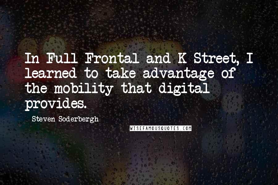 Steven Soderbergh Quotes: In Full Frontal and K Street, I learned to take advantage of the mobility that digital provides.