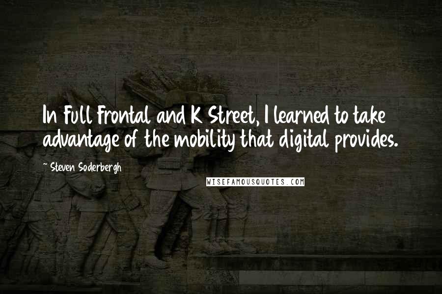 Steven Soderbergh Quotes: In Full Frontal and K Street, I learned to take advantage of the mobility that digital provides.
