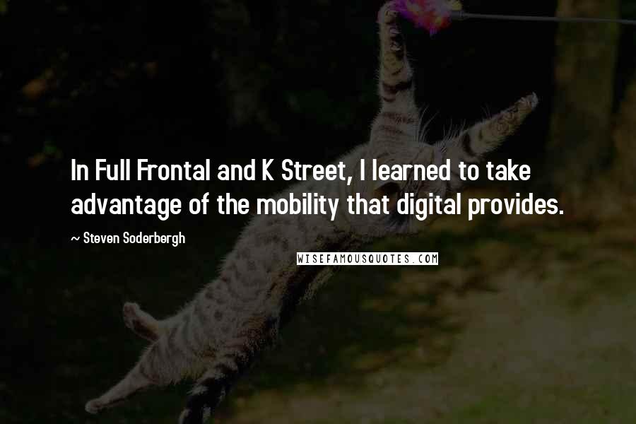 Steven Soderbergh Quotes: In Full Frontal and K Street, I learned to take advantage of the mobility that digital provides.