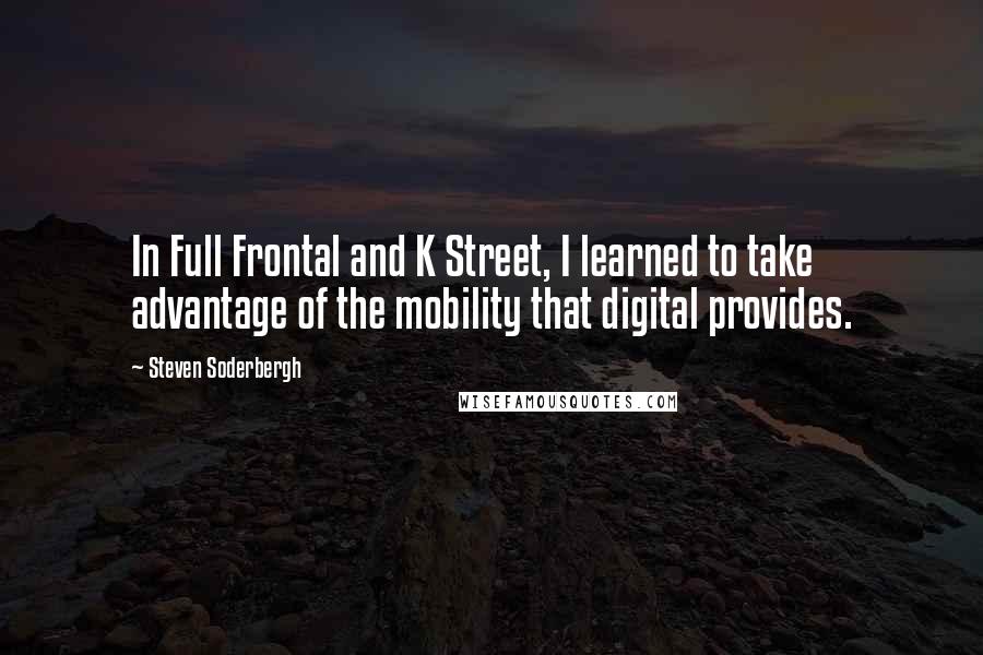 Steven Soderbergh Quotes: In Full Frontal and K Street, I learned to take advantage of the mobility that digital provides.