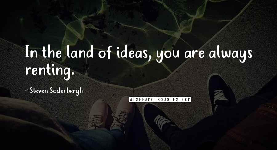 Steven Soderbergh Quotes: In the land of ideas, you are always renting.