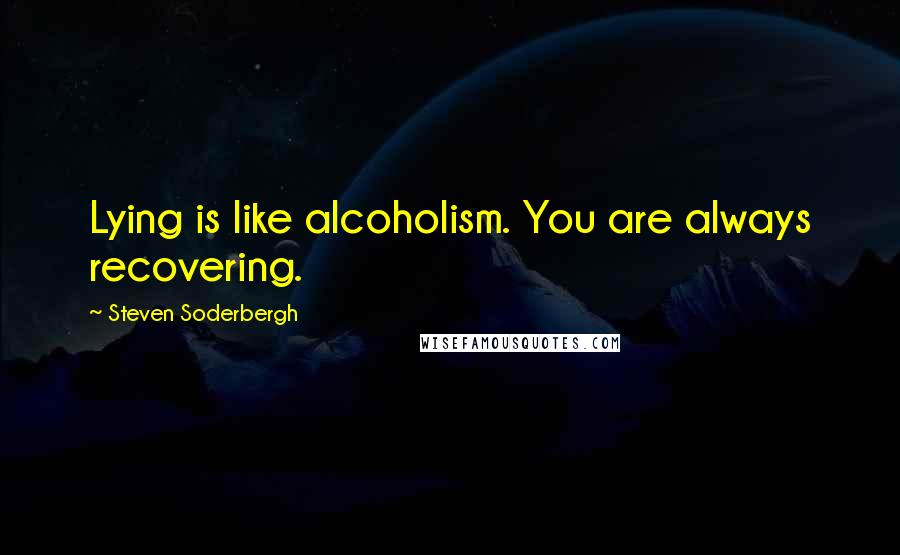 Steven Soderbergh Quotes: Lying is like alcoholism. You are always recovering.