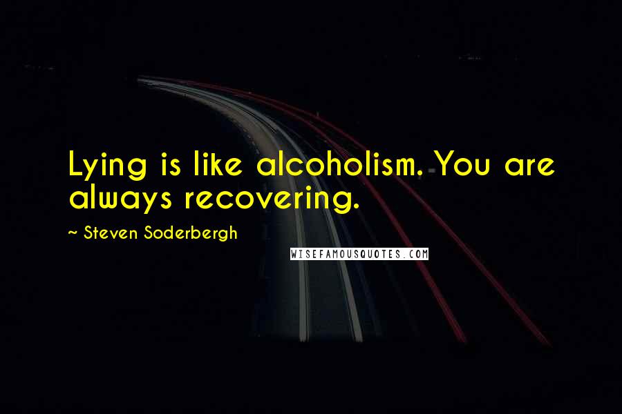 Steven Soderbergh Quotes: Lying is like alcoholism. You are always recovering.