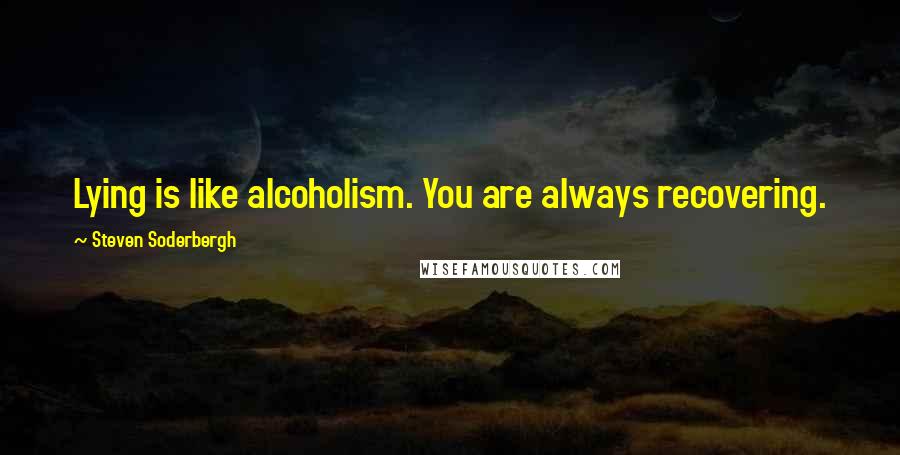 Steven Soderbergh Quotes: Lying is like alcoholism. You are always recovering.