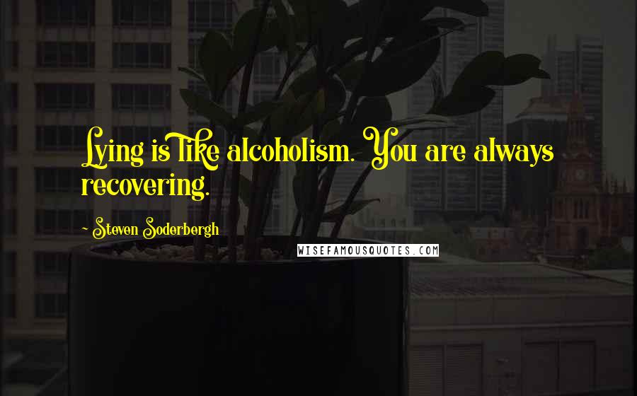 Steven Soderbergh Quotes: Lying is like alcoholism. You are always recovering.