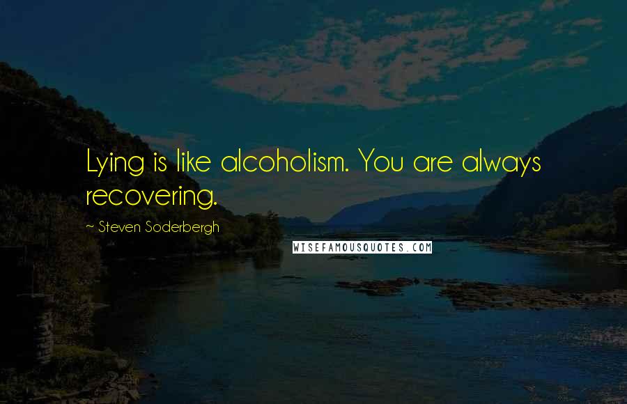 Steven Soderbergh Quotes: Lying is like alcoholism. You are always recovering.