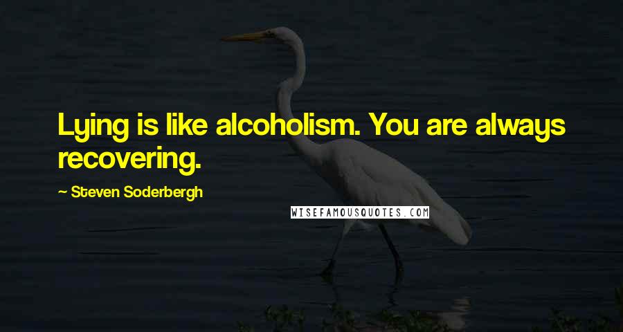 Steven Soderbergh Quotes: Lying is like alcoholism. You are always recovering.