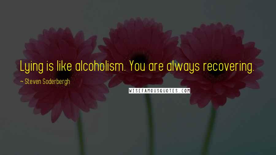 Steven Soderbergh Quotes: Lying is like alcoholism. You are always recovering.