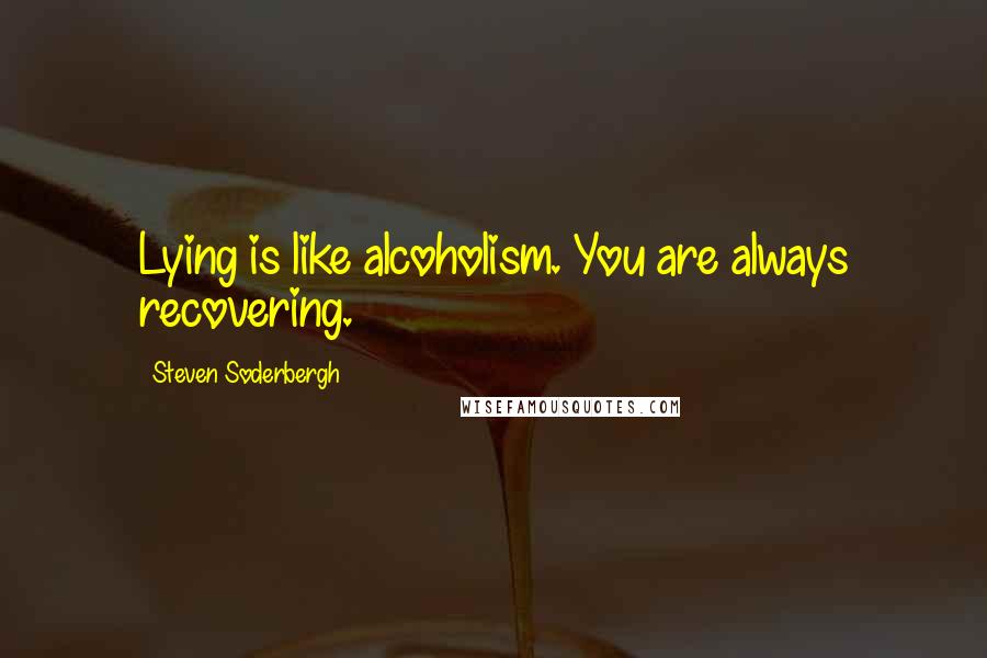 Steven Soderbergh Quotes: Lying is like alcoholism. You are always recovering.