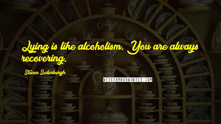 Steven Soderbergh Quotes: Lying is like alcoholism. You are always recovering.