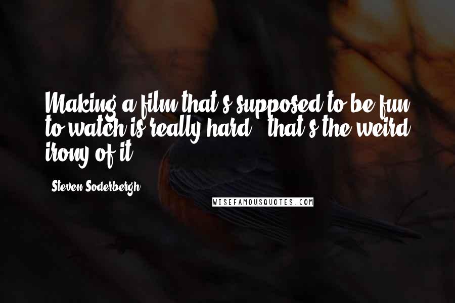 Steven Soderbergh Quotes: Making a film that's supposed to be fun to watch is really hard - that's the weird irony of it.