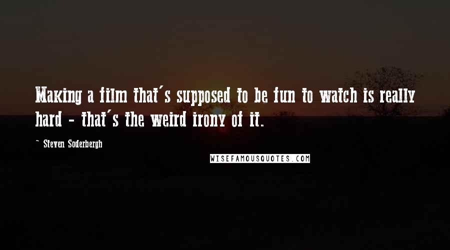 Steven Soderbergh Quotes: Making a film that's supposed to be fun to watch is really hard - that's the weird irony of it.