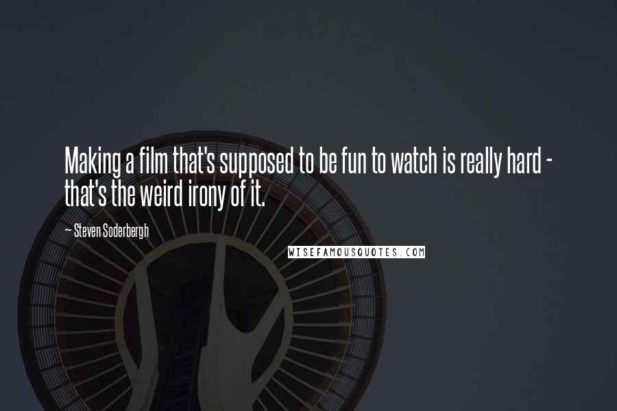 Steven Soderbergh Quotes: Making a film that's supposed to be fun to watch is really hard - that's the weird irony of it.