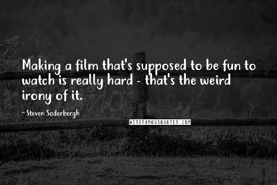 Steven Soderbergh Quotes: Making a film that's supposed to be fun to watch is really hard - that's the weird irony of it.
