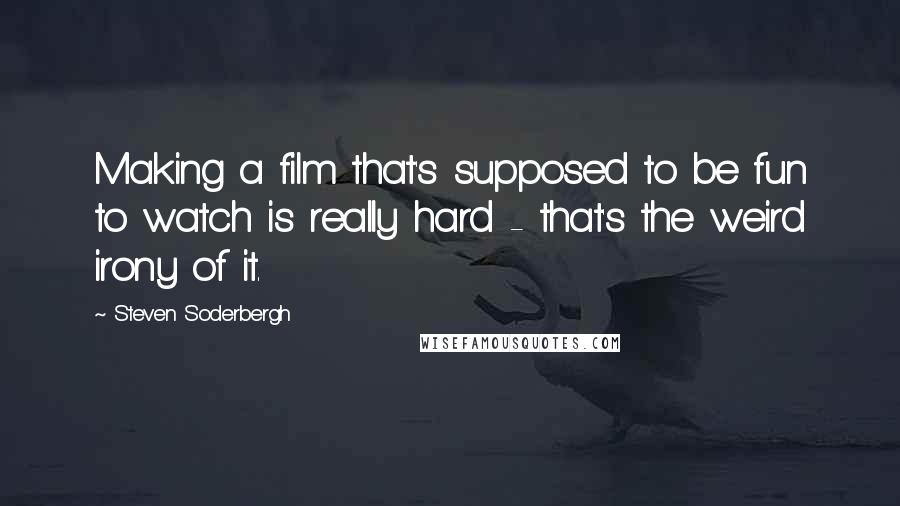 Steven Soderbergh Quotes: Making a film that's supposed to be fun to watch is really hard - that's the weird irony of it.