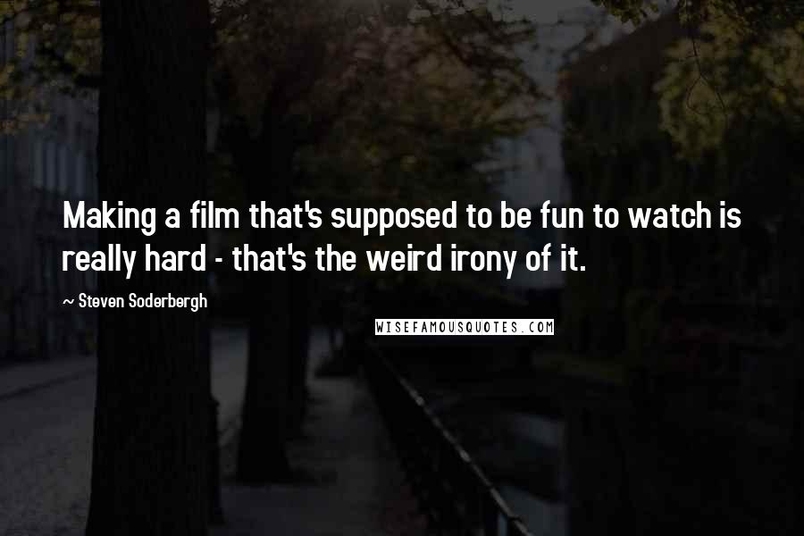 Steven Soderbergh Quotes: Making a film that's supposed to be fun to watch is really hard - that's the weird irony of it.