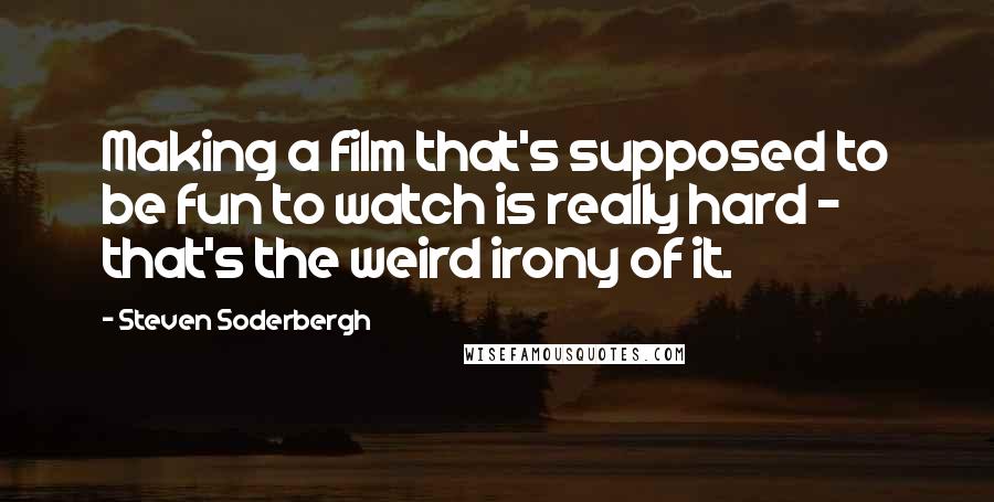 Steven Soderbergh Quotes: Making a film that's supposed to be fun to watch is really hard - that's the weird irony of it.
