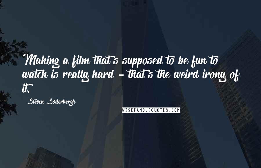 Steven Soderbergh Quotes: Making a film that's supposed to be fun to watch is really hard - that's the weird irony of it.