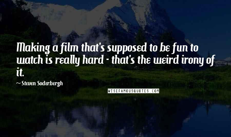 Steven Soderbergh Quotes: Making a film that's supposed to be fun to watch is really hard - that's the weird irony of it.