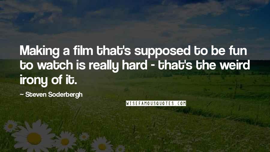 Steven Soderbergh Quotes: Making a film that's supposed to be fun to watch is really hard - that's the weird irony of it.