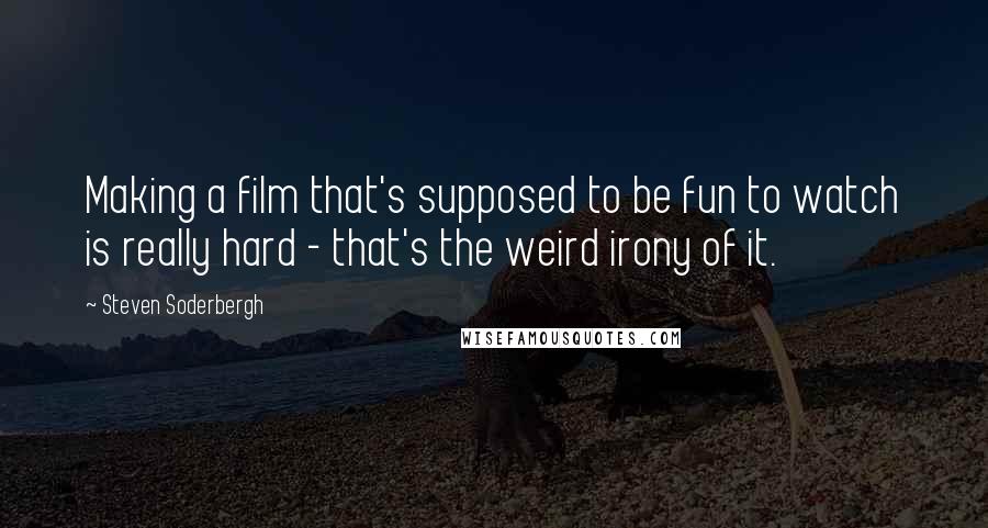 Steven Soderbergh Quotes: Making a film that's supposed to be fun to watch is really hard - that's the weird irony of it.