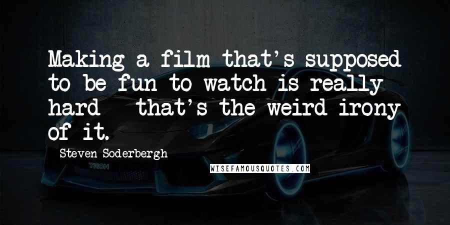 Steven Soderbergh Quotes: Making a film that's supposed to be fun to watch is really hard - that's the weird irony of it.