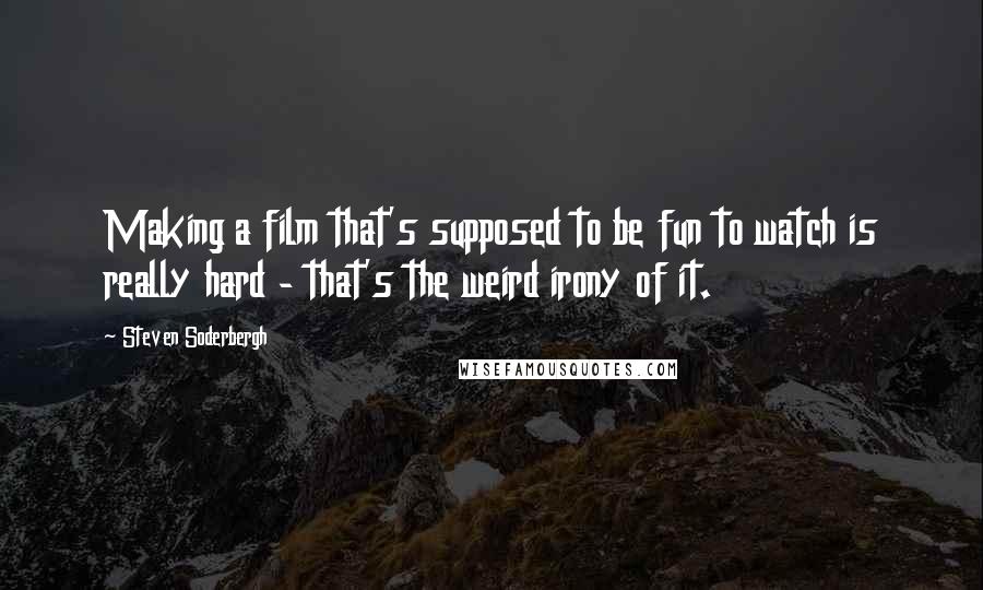Steven Soderbergh Quotes: Making a film that's supposed to be fun to watch is really hard - that's the weird irony of it.