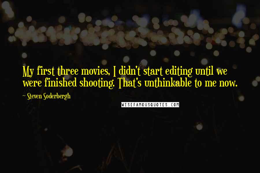 Steven Soderbergh Quotes: My first three movies, I didn't start editing until we were finished shooting. That's unthinkable to me now.