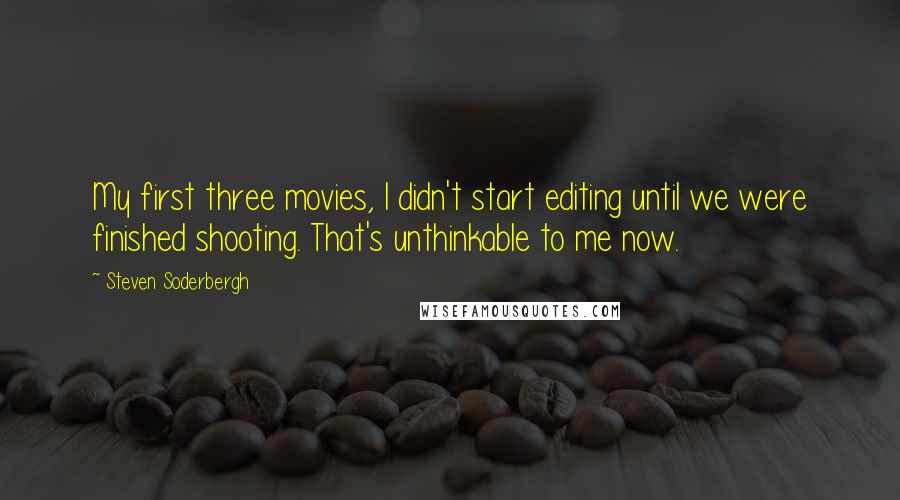 Steven Soderbergh Quotes: My first three movies, I didn't start editing until we were finished shooting. That's unthinkable to me now.