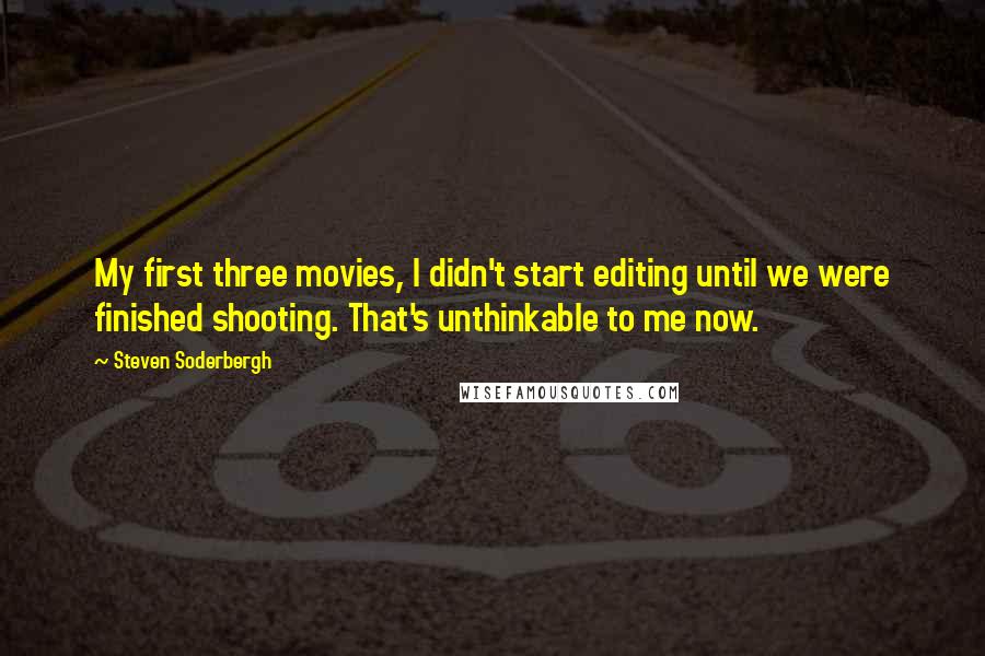 Steven Soderbergh Quotes: My first three movies, I didn't start editing until we were finished shooting. That's unthinkable to me now.