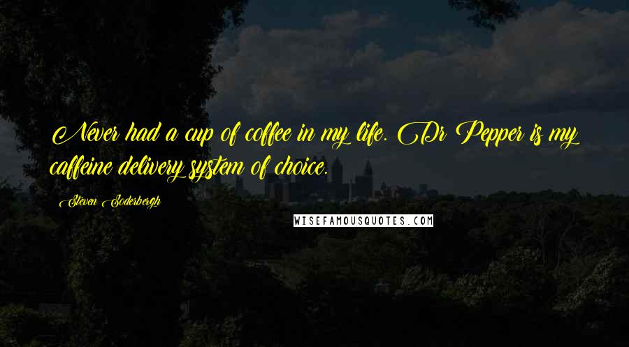 Steven Soderbergh Quotes: Never had a cup of coffee in my life. Dr Pepper is my caffeine delivery system of choice.