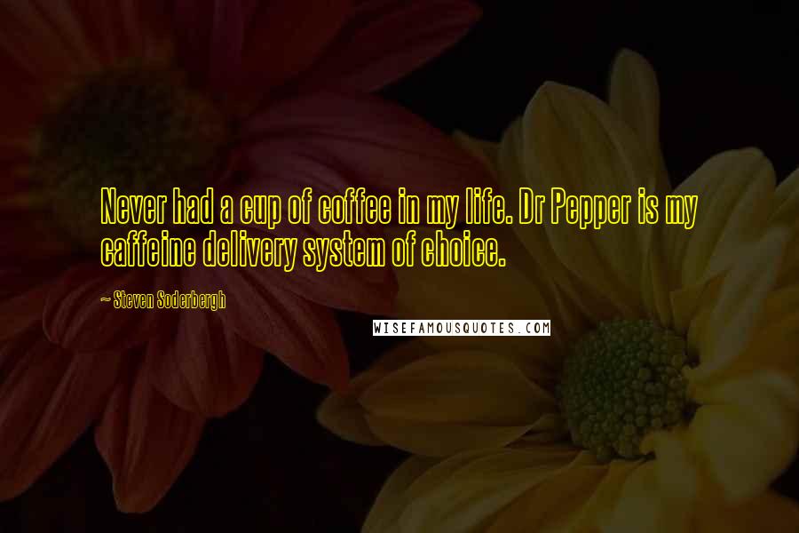 Steven Soderbergh Quotes: Never had a cup of coffee in my life. Dr Pepper is my caffeine delivery system of choice.