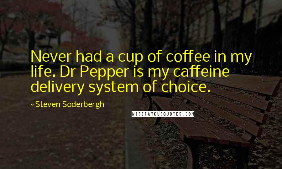 Steven Soderbergh Quotes: Never had a cup of coffee in my life. Dr Pepper is my caffeine delivery system of choice.